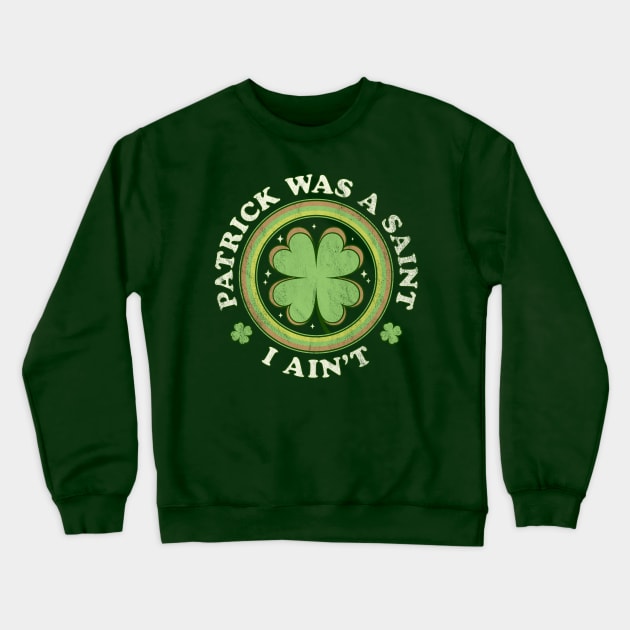 Patrick Was A Saint I Ain't - Clover Saint Patrick's Day Crewneck Sweatshirt by OrangeMonkeyArt